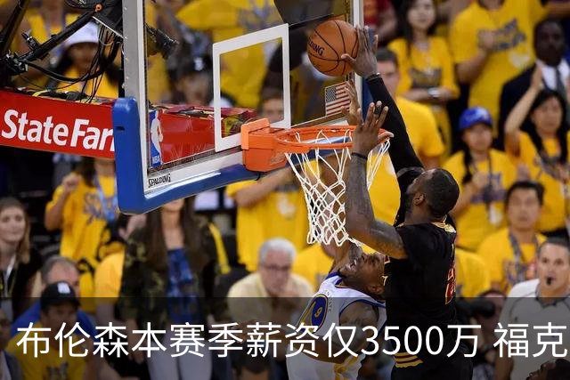 布伦森本赛季薪资仅3500万 福克斯5000万合同下个月生效