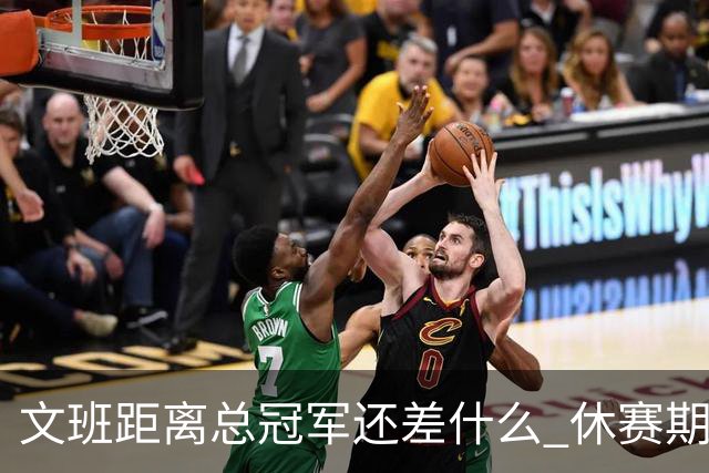 文班距离总冠军还差什么 休赛期救赎从增重开始？