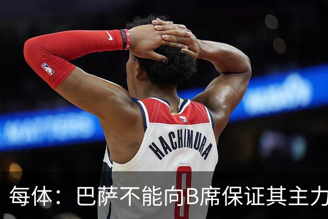 每体：巴萨不能向B席保证其主力位置，导致引入该球员失败