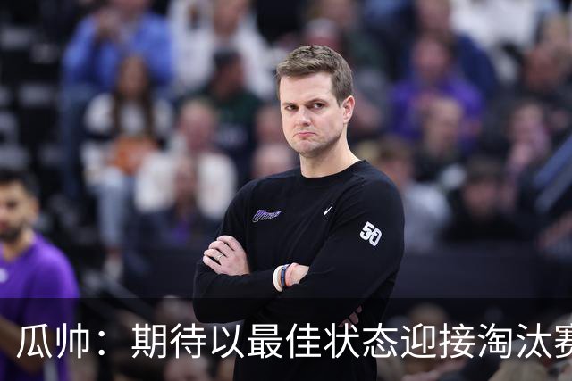 瓜帅：期待以最佳状态迎接淘汰赛 小组赛踢得很顺