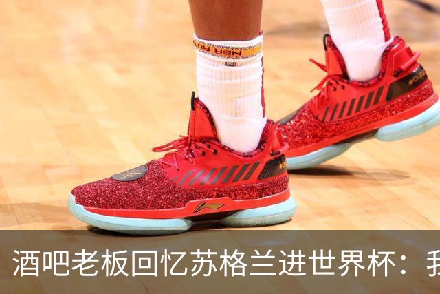 酒吧老板回忆苏格兰进世界杯：我们踢得不好，但我说服人们来看球